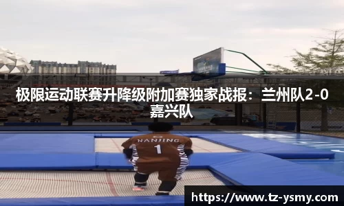 极限运动联赛升降级附加赛独家战报：兰州队2-0嘉兴队