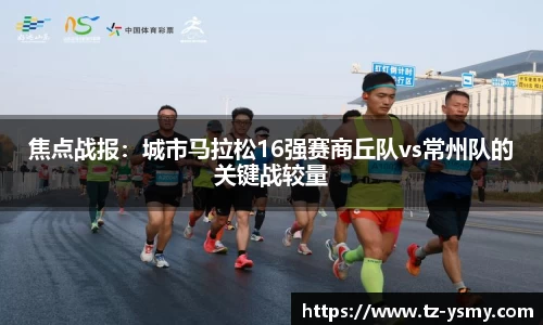 焦点战报：城市马拉松16强赛商丘队vs常州队的关键战较量