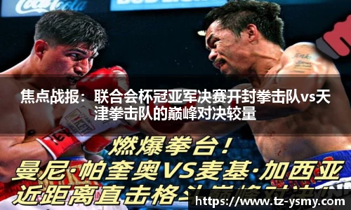 焦点战报：联合会杯冠亚军决赛开封拳击队vs天津拳击队的巅峰对决较量