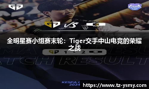全明星赛小组赛末轮：Tiger交手中山电竞的荣耀之战