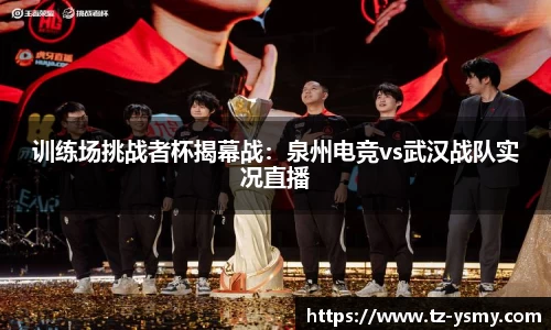 训练场挑战者杯揭幕战：泉州电竞vs武汉战队实况直播