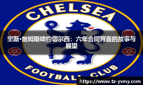 里斯·詹姆斯续约切尔西：六年合同背面的故事与展望