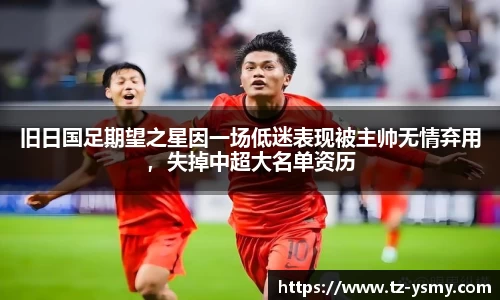 旧日国足期望之星因一场低迷表现被主帅无情弃用，失掉中超大名单资历