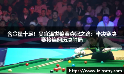 含金量十足！吴宜泽世锦赛夺冠之路：半决赛决赛接连阅历决胜局