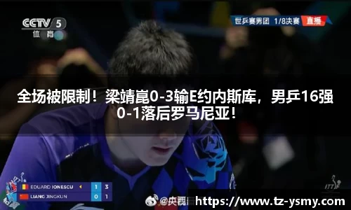全场被限制！梁靖崑0-3输E约内斯库，男乒16强0-1落后罗马尼亚！